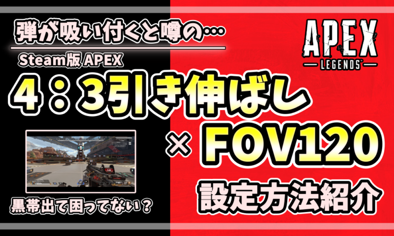 Steam版Apex Legendsで弾が吸い付くと話題の「4:3引き伸ばし」と「FOV120」の設定方法を解説したアイキャッチ画像。黒帯を消す手順も紹介。Steam版Apex Legendsで弾が吸い付くと話題の「4:3引き伸ばし」と「FOV120」の設定方法を解説したアイキャッチ画像。黒帯を消す手順も紹介。